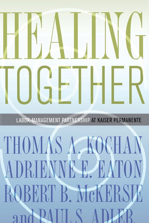 Healing Together: The Labor-Management Partnership at Kaiser Permanente (The Culture and Politics of Health Care Work)