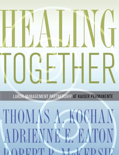 Healing Together: The Labor-Management Partnership at Kaiser Permanente (The Culture and Politics of Health Care Work)