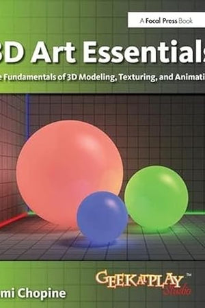 3D Art Essentials: The Fundamentals of 3D Modeling, Texturing, and Animation