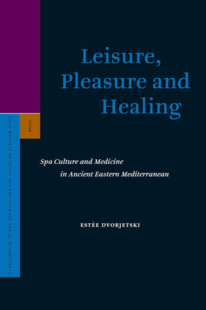 Leisure, Pleasure and Healing: Spa Culture and Medicine in Ancient Eastern Mediterranean (Supplements to the Journal for the Study of Judaism, 116)