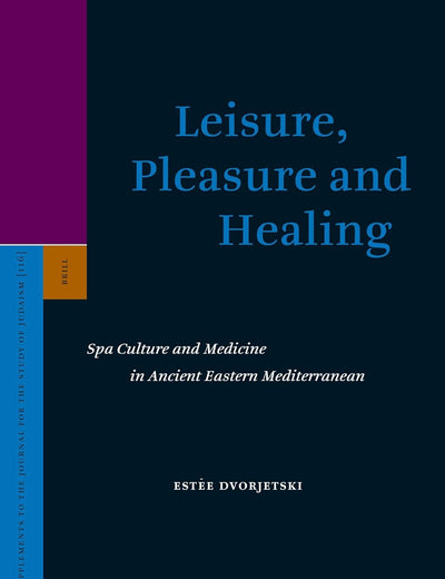 Leisure, Pleasure and Healing: Spa Culture and Medicine in Ancient Eastern Mediterranean (Supplements to the Journal for the Study of Judaism, 116)