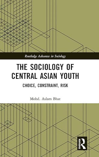 The Sociology of Central Asian Youth: Choice, Constraint, Risk (Routledge Advances in Sociology)