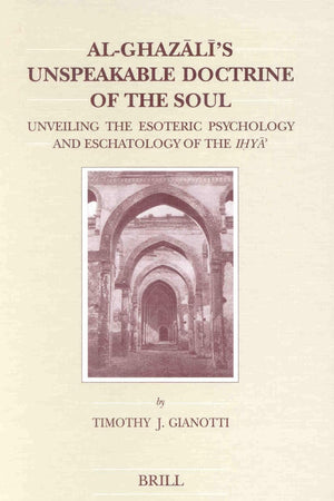 Al-Ghazālī's Unspeakable Doctrine of the Soul: Unveiling the Esoteric Psychology and Eschatology of the Iḥyāʾ (Brill's Studies in Intellectual History, 104)