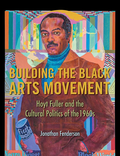 Building the Black Arts Movement: Hoyt Fuller and the Cultural Politics of the 1960s (New Black Studies Series)