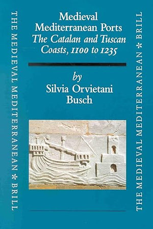 Medieval Mediterranean Ports: The Catalan and Tuscan Coasts, 1100 to 1235 (The Medieval Mediterranean, 32)