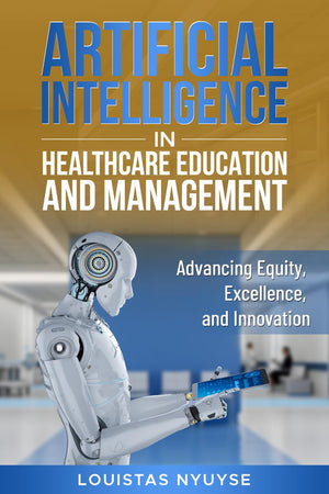 Artificial Intelligence for Healthcare Education and Management:: Advancing Equity, Excellence, and Innovation (The Success Mindset)