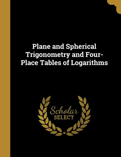 Plane and Spherical Trigonometry and Four-Place Tables of Logarithms