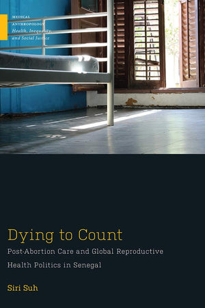 Dying to Count: Post-Abortion Care and Global Reproductive Health Politics in Senegal (Medical Anthropology)