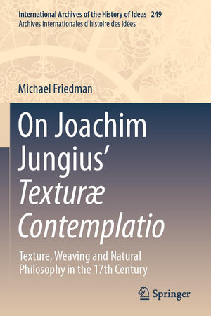 On Joachim Jungius’ Texturæ Contemplatio: Texture, Weaving and Natural Philosophy in the 17th Century (International Archives of the History of Ideas Archives internationales d'histoire des idées)