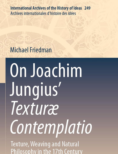 On Joachim Jungius’ Texturæ Contemplatio: Texture, Weaving and Natural Philosophy in the 17th Century (International Archives of the History of Ideas Archives internationales d'histoire des idées)