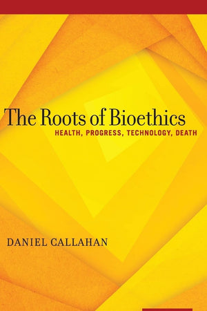 The Roots of Bioethics: Health, Progress, Technology, Death