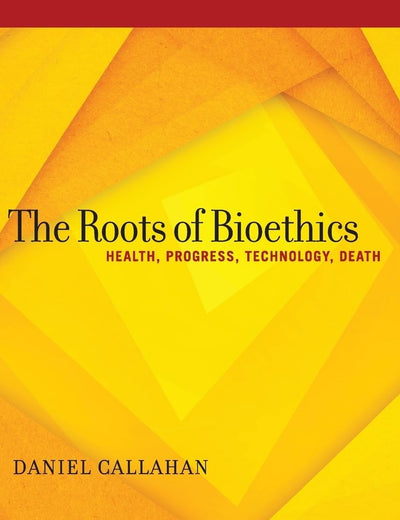 The Roots of Bioethics: Health, Progress, Technology, Death