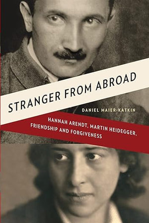Stranger from Abroad: Hannah Arendt, Martin Heidegger, Friendship and Forgiveness