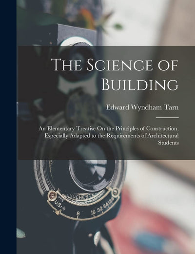 The Science of Building: An Elementary Treatise On the Principles of Construction, Especially Adapted to the Requirements of Architectural Students