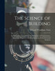 The Science of Building: An Elementary Treatise On the Principles of Construction, Especially Adapted to the Requirements of Architectural Students