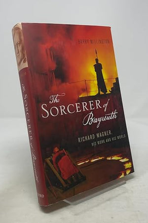 The Sorcerer of Bayreuth: Richard Wagner, his Work and his World