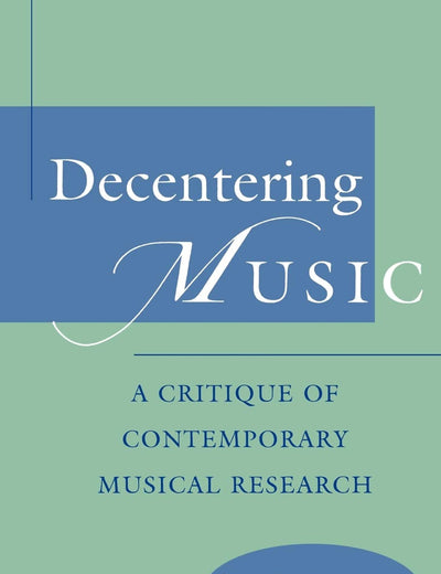 Decentering Music: A Critique of Contemporary Musical Research
