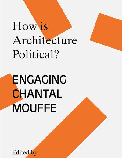 How is Architecture Political?: Engaging Chantal Mouffe (Architecture Exchange: Engagements with Contemporary Theory and Philosophy)