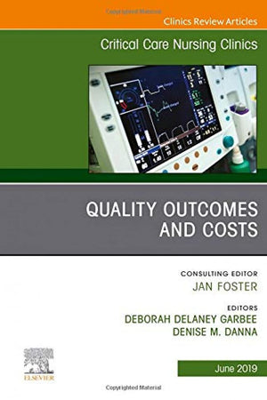 Quality Outcomes and Costs, An Issue of Critical Care Nursing Clinics of North America (Volume 31-2) (The Clinics: Nursing, Volume 31-2)