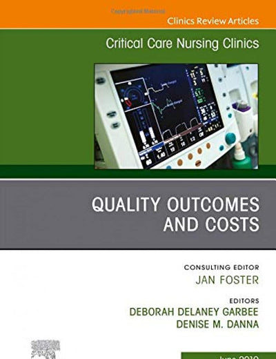 Quality Outcomes and Costs, An Issue of Critical Care Nursing Clinics of North America (Volume 31-2) (The Clinics: Nursing, Volume 31-2)