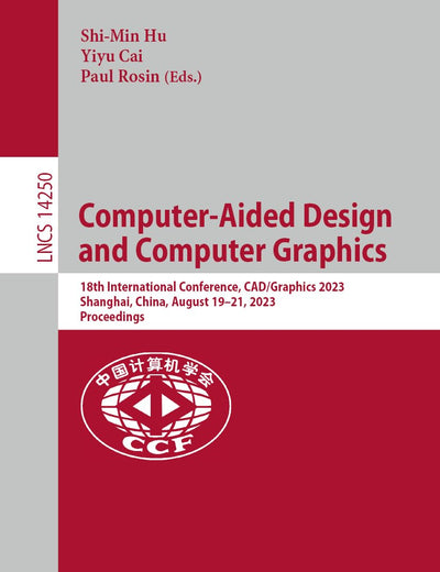 Computer-Aided Design and Computer Graphics: 18th International Conference, CAD/Graphics 2023, Shanghai, China, August 19–21, 2023, Proceedings (Lecture Notes in Computer Science)