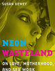Neon Wasteland: On Love, Motherhood, and Sex Work in a Rust Belt Town