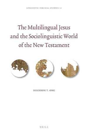 The Multilingual Jesus and the Sociolinguistic World of the New Testament (Linguistic Biblical Studies, 12)