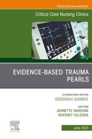 Evidence-Based Trauma Pearls, An Issue of Critical Care Nursing Clinics of North America (The Clinics: Nursing, Volume 35-2)