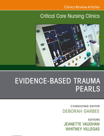 Evidence-Based Trauma Pearls, An Issue of Critical Care Nursing Clinics of North America (The Clinics: Nursing, Volume 35-2)