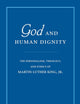 God and Human Dignity: The Personalism, Theology, and Ethics of Martin Luther King, Jr.