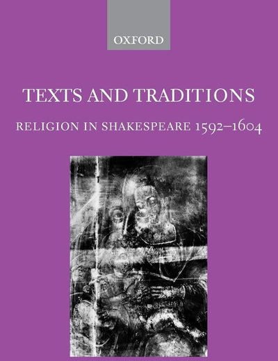 Texts and Traditions: Religion in Shakespeare 1592-1604 (Oxford English Monographs)