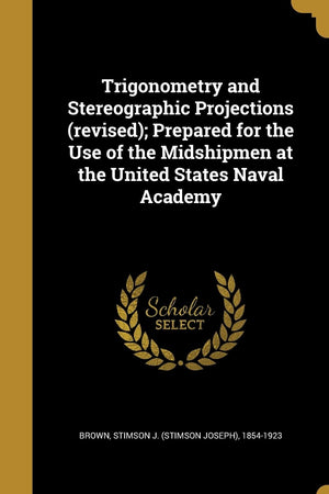 Trigonometry and Stereographic Projections (revised); Prepared for the Use of the Midshipmen at the United States Naval Academy