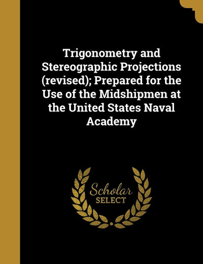Trigonometry and Stereographic Projections (revised); Prepared for the Use of the Midshipmen at the United States Naval Academy