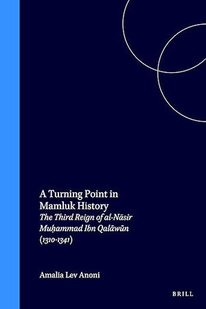 A Turning Point in Mamluk History: The Third Reign of al-Nāsir Muḥammad Ibn Qalāwūn (1310-1341) (Islamic History and Civilization, 10)