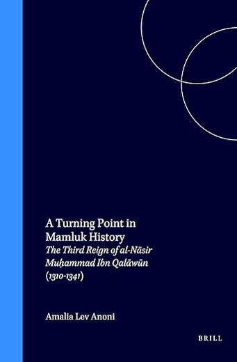 A Turning Point in Mamluk History: The Third Reign of al-Nāsir Muḥammad Ibn Qalāwūn (1310-1341) (Islamic History and Civilization, 10)