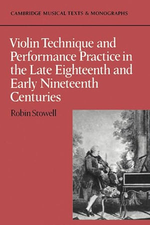 Violin Technique and Performance Practice in the Late Eighteenth and Early Nineteenth Centuries (Cambridge Musical Texts and Monographs)