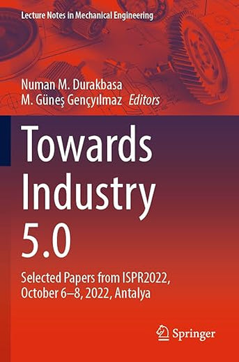 Towards Industry 5.0: Selected Papers from ISPR2022, October 6–8, 2022, Antalya (Lecture Notes in Mechanical Engineering)