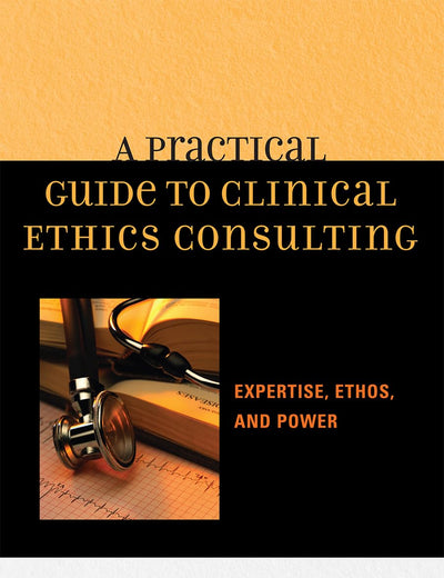 A Practical Guide to Clinical Ethics Consulting: Expertise, Ethos and Power