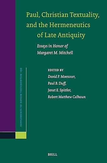 Paul, Christian Textuality, and the Hermeneutics of Late Antiquity: Essays in Honor of Margaret M. Mitchell (Novum Testamentum, Supplements, 190)