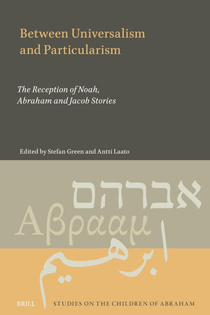 Between Universalism and Particularism: The Reception of Noah, Abraham and Jacob Stories (Studies on the Children of Abraham, 12)