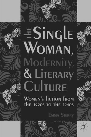 The Single Woman, Modernity, and Literary Culture: Women’s Fiction from the 1920s to the 1940s