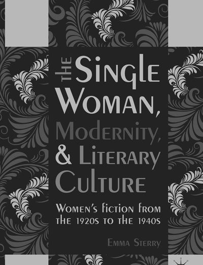 The Single Woman, Modernity, and Literary Culture: Women’s Fiction from the 1920s to the 1940s