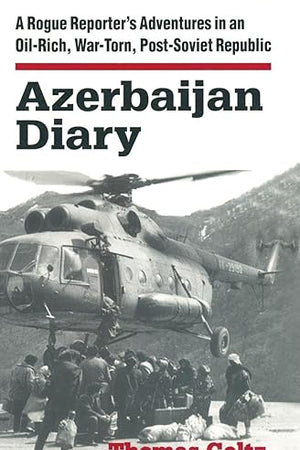 Azerbaijan Diary: A Rogue Reporter's Adventures in an Oil-rich, War-torn, Post-Soviet Republic