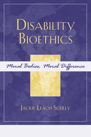 Disability Bioethics: Moral Bodies, Moral Difference (Feminist Constructions)