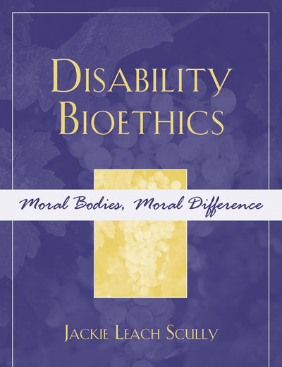 Disability Bioethics: Moral Bodies, Moral Difference (Feminist Constructions)