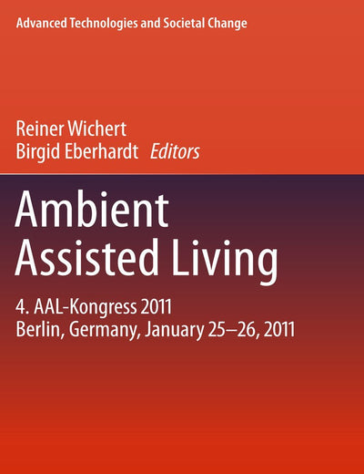 Ambient Assisted Living: 4. AAL-Kongress 2011 Berlin, Germany, January 25-26, 2011 (Advanced Technologies and Societal Change)