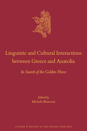 Linguistic and Cultural Interactions between Greece and Anatolia: In Search of the Golden Fleece (Culture and History of the Ancient Near East, 122)