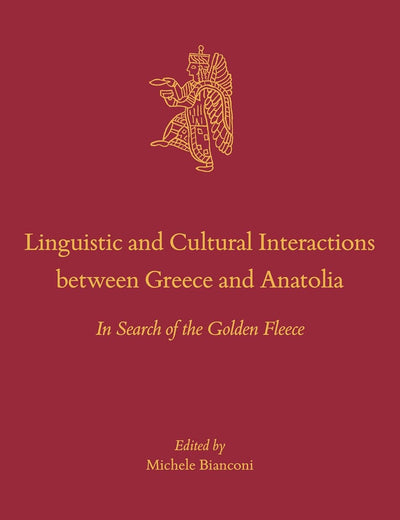 Linguistic and Cultural Interactions between Greece and Anatolia: In Search of the Golden Fleece (Culture and History of the Ancient Near East, 122)