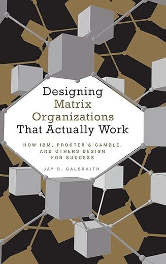 Designing Matrix Organizations that Actually Work: How IBM, Proctor & Gamble and Others Design for Success