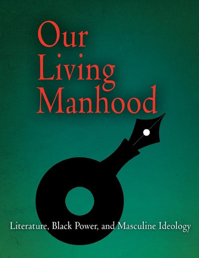 Our Living Manhood: Literature, Black Power, and Masculine Ideology